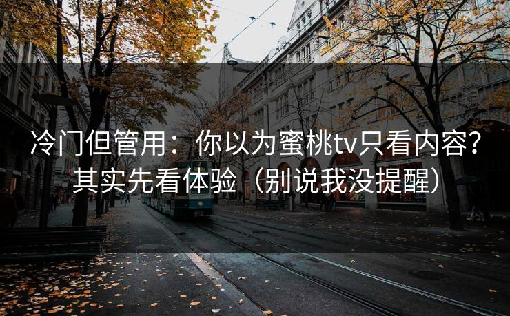 冷门但管用:你以为蜜桃tv只看内容?其实先看体验(别说我没提醒) 冷门但管用:你以为蜜桃tv只看内容?其实先看体验(别说我没提醒)