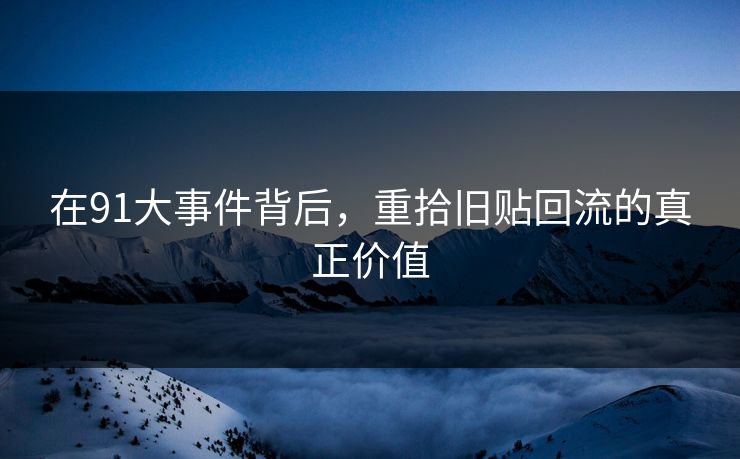 在91大事件背后，重拾旧贴回流的真正价值