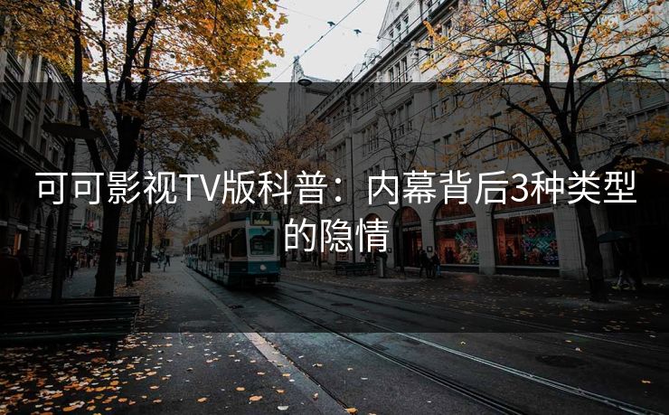可可影视TV版科普:内幕背后3种类型的隐情 可可影视TV版科普:内幕背后3种类型的隐情