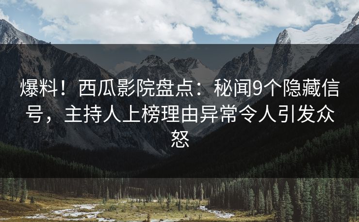 爆料!西瓜影院盘点:秘闻9个隐藏信号,主持人上榜理由异常令人引发众怒 爆料!西瓜影院盘点:秘闻9个隐藏信号,主持人上榜理由异常令人引发众怒