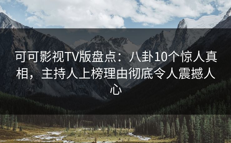 可可影视TV版盘点:八卦10个惊人真相,主持人上榜理由彻底令人震撼人心 可可影视TV版盘点:八卦10个惊人真相,主持人上榜理由彻底令人震撼人心
