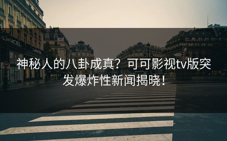 神秘人的八卦成真?可可影视tv版突发爆炸性新闻揭晓! 神秘人的八卦成真?可可影视tv版突发爆炸性新闻揭晓!