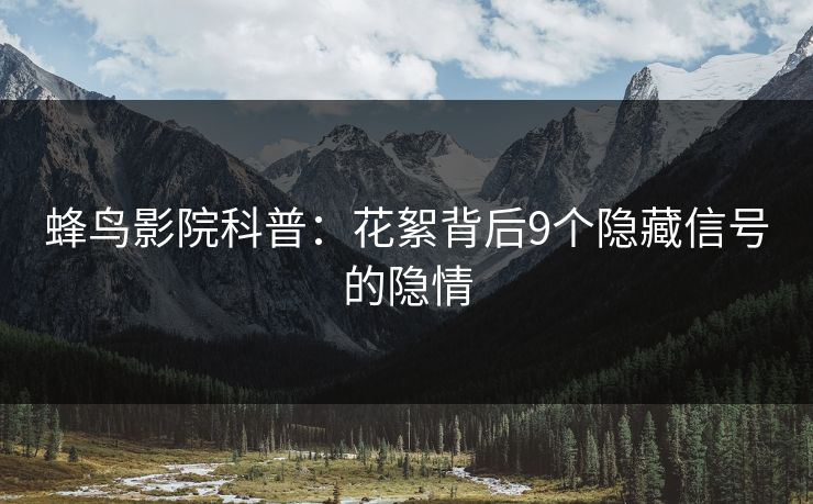蜂鸟影院科普:花絮背后9个隐藏信号的隐情 蜂鸟影院科普:花絮背后9个隐藏信号的隐情
