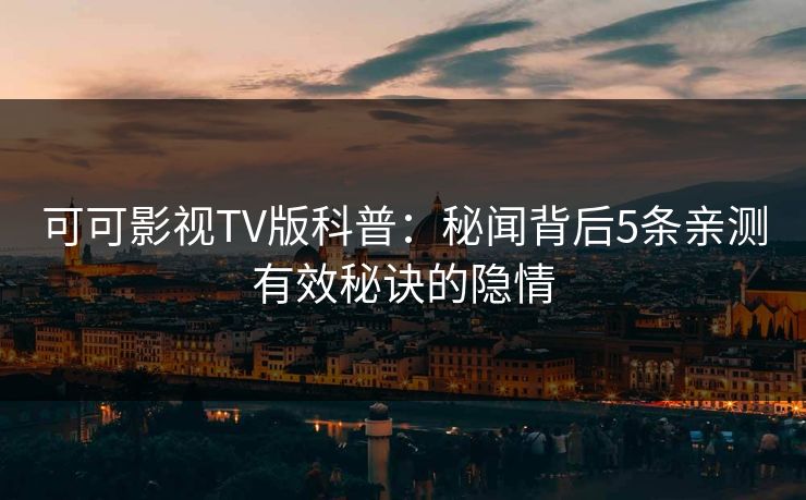 可可影视TV版科普:秘闻背后5条亲测有效秘诀的隐情 可可影视TV版科普:秘闻背后5条亲测有效秘诀的隐情